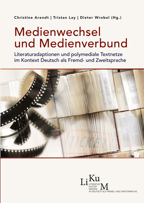 LiKuM Bd. 5 - Arendt, Christine / Lay, Tristan / Wrobel, Dieter (Hg.): Medienwechsel und Medienverbund. Literaturadaptionen und polymediale Textnetze im Kontext Deutsch als Fremd- und Zweitsprache